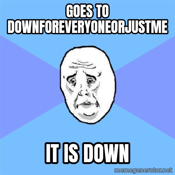 Okay Guy meme: Goes to downforeveryoneorjustme / it is down