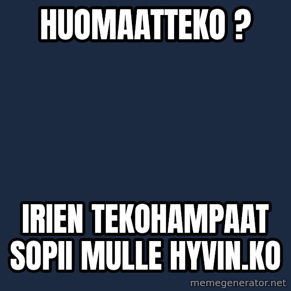 Katainen Perkele meme: huomaatteko ? / irien  tekohampaat  sopii mulle   hyvin.ko