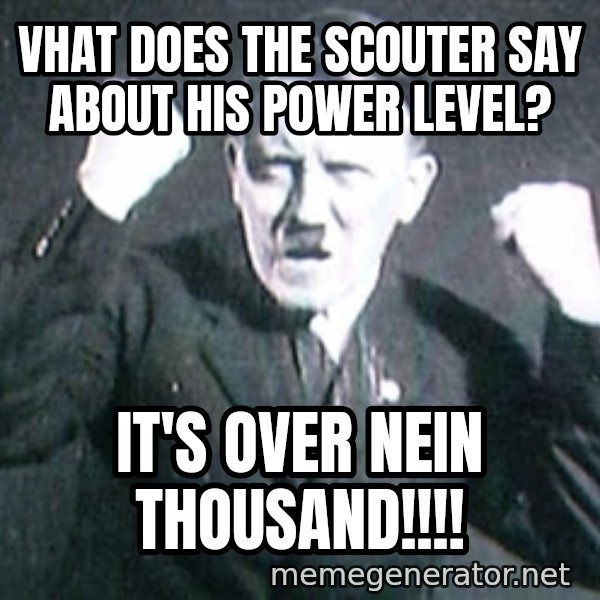Successful Hitler meme: Vhat does the scouter say about his power level? / it's over nein thousand!!!!