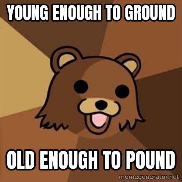 Pedobear meme: young enough to ground / old enough to pound