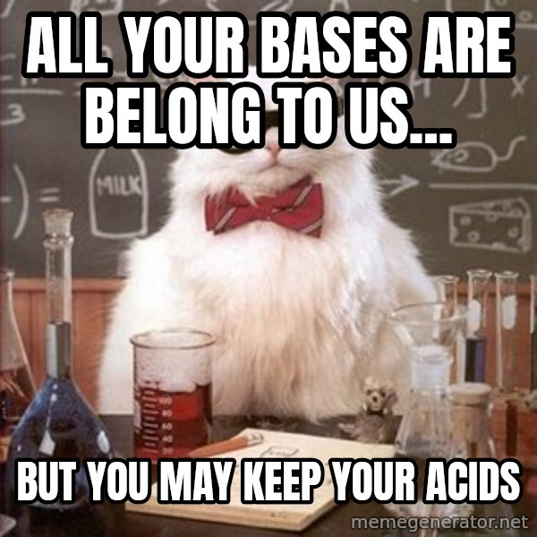 Chemistry Cat meme: all your bases are belong to us... / but you may keep your acids