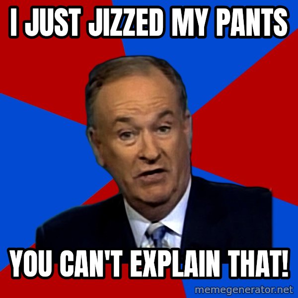 Bill O'Reilly Proves God meme: I just jizzed my pants / You can't explain that!