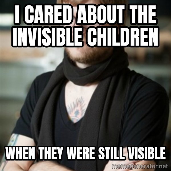 hipster Barista meme: I cared about the invisible children / when they were still visible