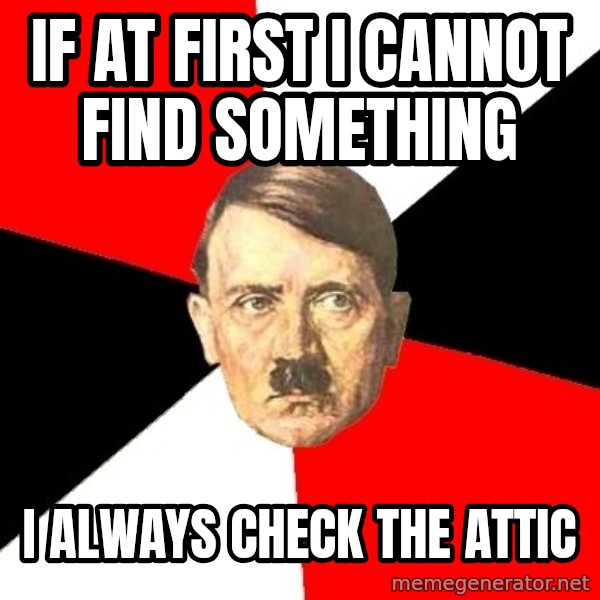 Advice Hitler meme: if at first i cannot find something / i always check the attic