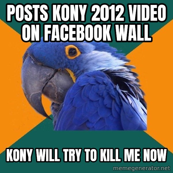 Paranoid Parrot meme: posts kony 2012 video on facebook wall / kony will try to kill me now