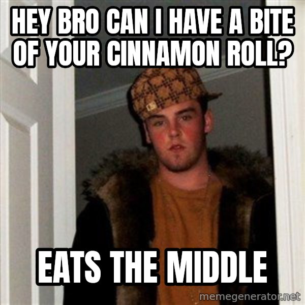 Scumbag Steve meme: hey bro can i have a bite of your cinnamon roll? / eats the middle
