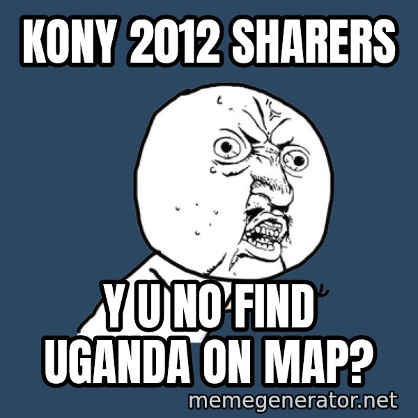 Y U No meme: Kony 2012 sharers / y u no find uganda on map?