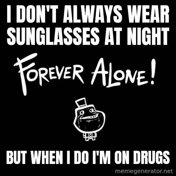 The Most Interesting Man In The World meme: I don't always wear sunglasses at night / but when I do I'm on drugs