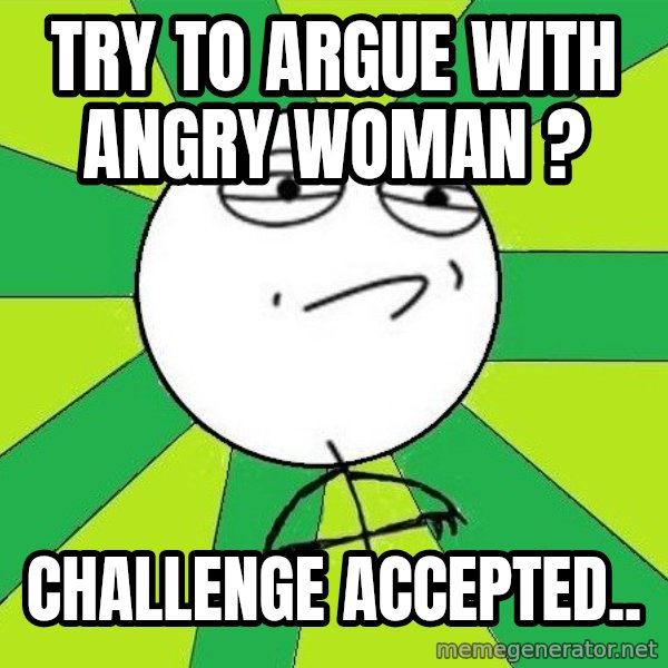 Challenge Accepted 2 meme: try to argue with angry woman ? / Challenge accepted..