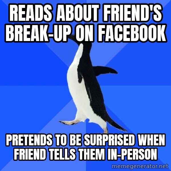 Socially Awkward Penguin meme: reads about friend's break-up on facebook / pretends to be surprised when friend tells them in-person