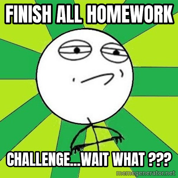 Challenge Accepted 2 meme: finish all homework / challenge...wait what ???