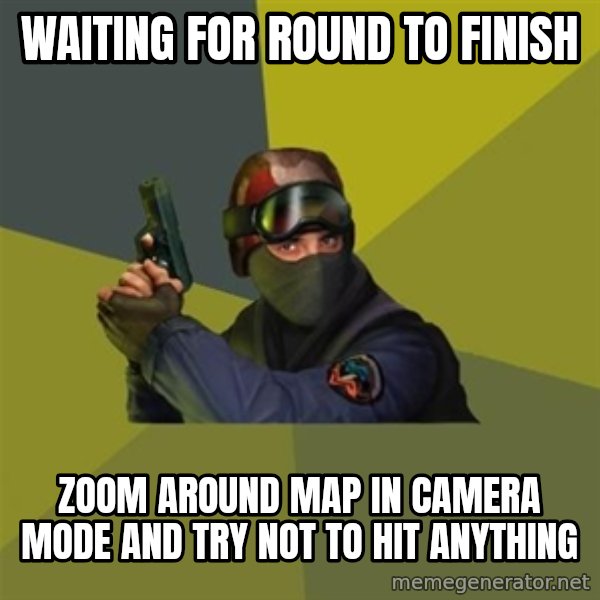 Counter Strike meme: WAITING FOR ROUND TO FINISH / ZOOM AROUND MAP IN CAMERA MODE AND TRY NOT TO HIT ANYTHING