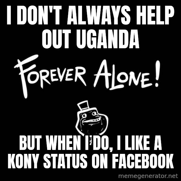 The Most Interesting Man In The World meme: I DON'T ALWAYS HELP OUT UGANDA / BUT WHEN I DO, I LIKE A KONY STATUS ON FACEBOOK