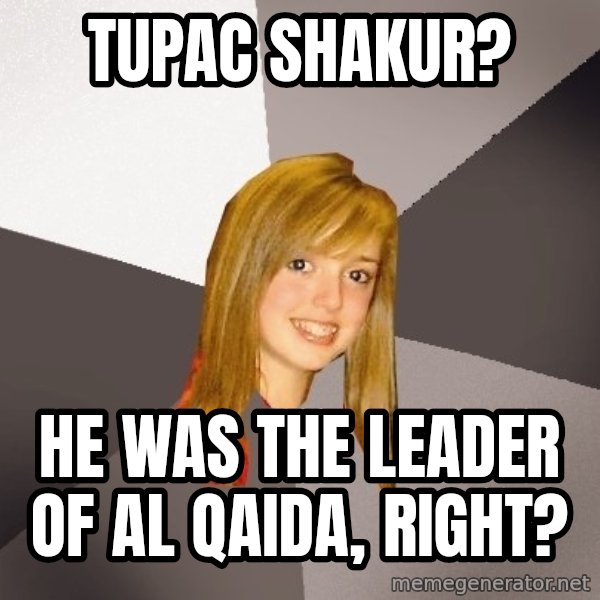 Musically Oblivious 8th Grader meme: tupac shakur? / he was the leader of al qaida, right?