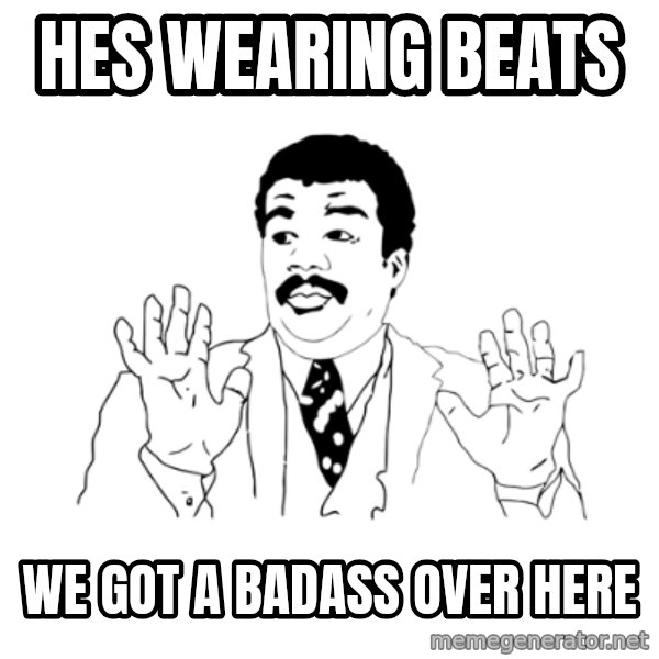 we got a badass over here meme: hes wearing Beats / we got a badass over here