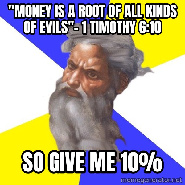 God meme: "money is a root of all kinds of evils"- 1 Timothy 6:10 / So give me 10%