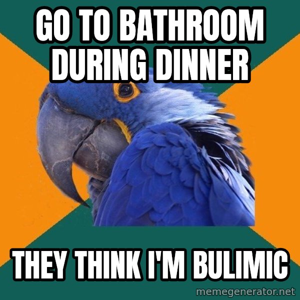 Paranoid Parrot meme: Go to bathroom during dinner / They think i'm bulimic