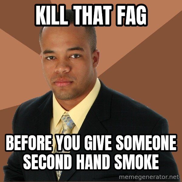 Successful Black Man meme: kill that fag / before you give someone second hand smoke