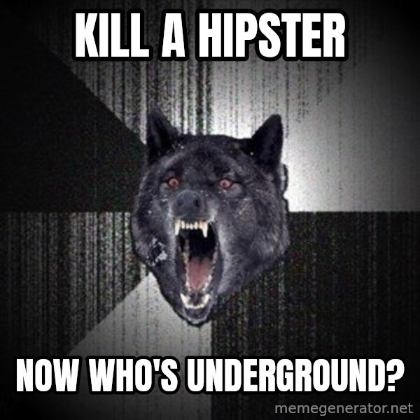 Insanity Wolf meme: kill a hipster / now who's underground?