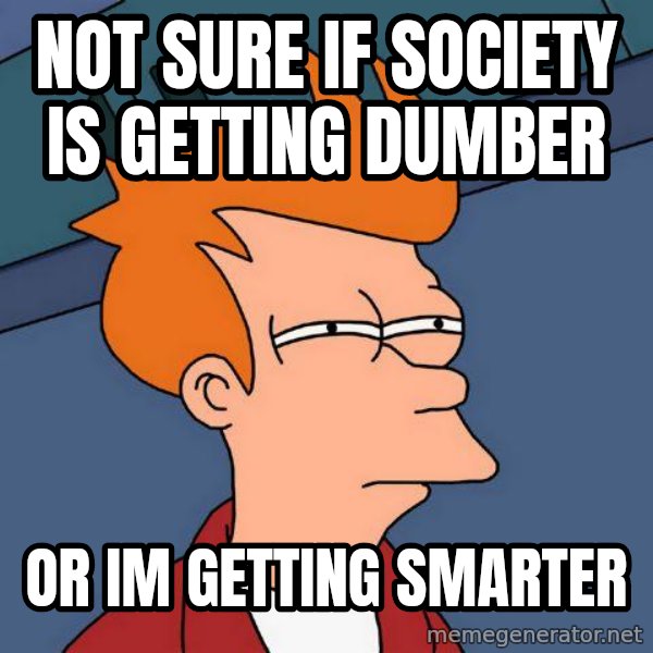 Futurama Fry meme: Not sure if society is getting dumber / or im getting smarter