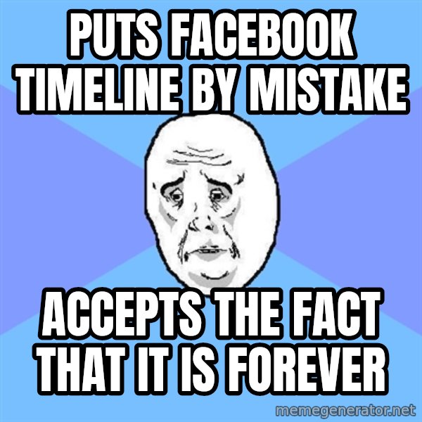 Okay Guy meme: pUTs facebook timeline by mistake / accepts the fact that it is forever