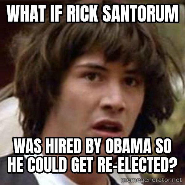 Conspiracy Keanu meme: what if rick santorum / was hired by obama so he could get re-elected?