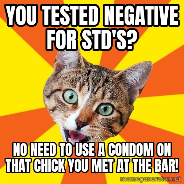 Bad Advice Cat meme: you tested negative for std's? / no need to use a condom on that chick you met at the bar!