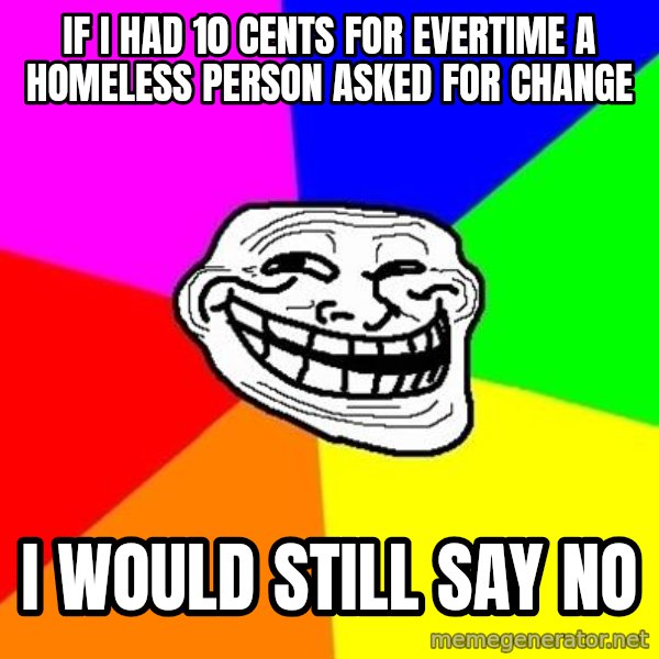 Trollface meme: if i had 10 cents for evertime a homeless person asked for change / i would still say no