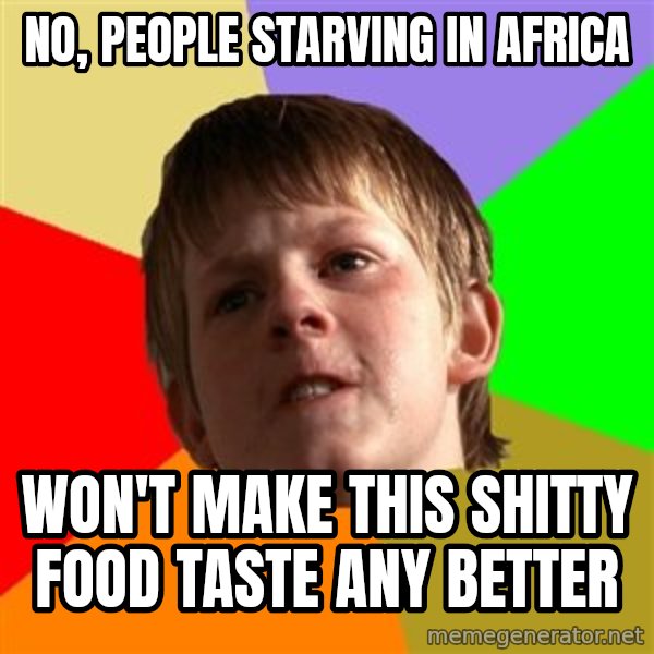 Angry School Boy meme: No, people starving in africa / won't make this shitty food taste any better