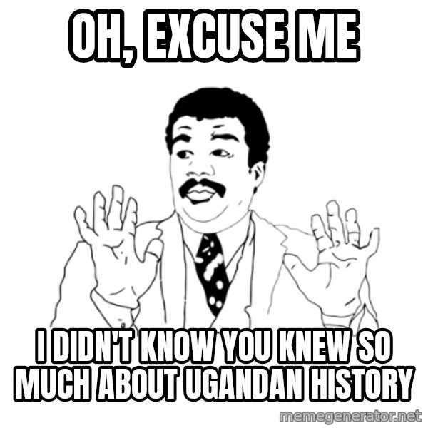 we got a badass over here meme: Oh, Excuse me / I didn't know you knew so much about ugandan history