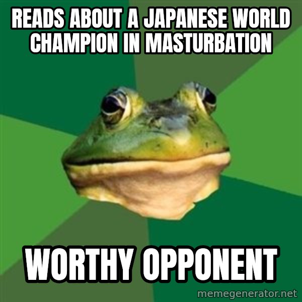 Foul Bachelor Frog meme: reads about a japanese world champion in masturbation / worthy opponent