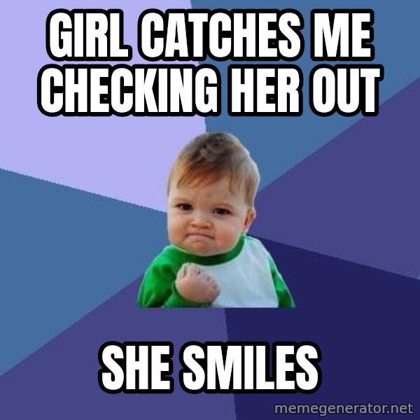 Success Kid meme: girl catches me checking her out / she smiles