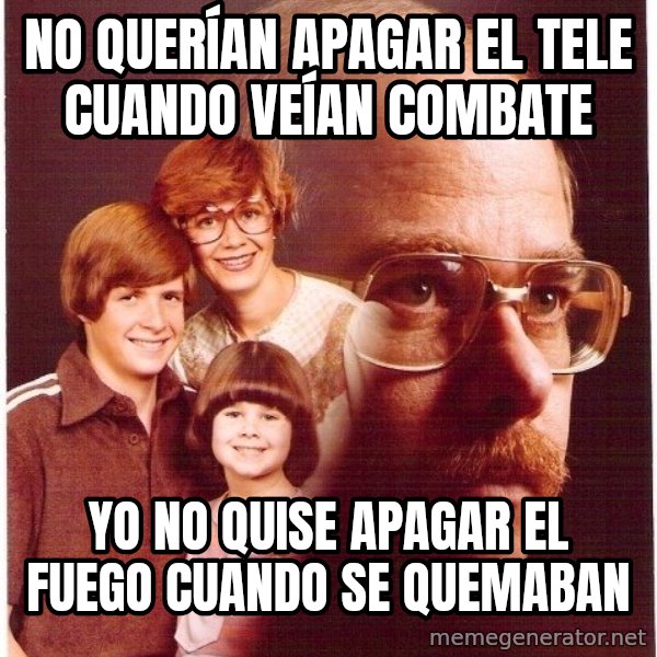 Vengeance Dad meme: no QUERÍAN apagar el tele cuando VEÍAN combate / yo no QUISE apagar el fuego cuando se quemaban