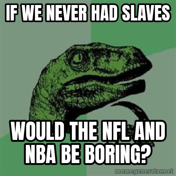 Philosoraptor meme: if we never had slaves / would the nfl and nba be boring?