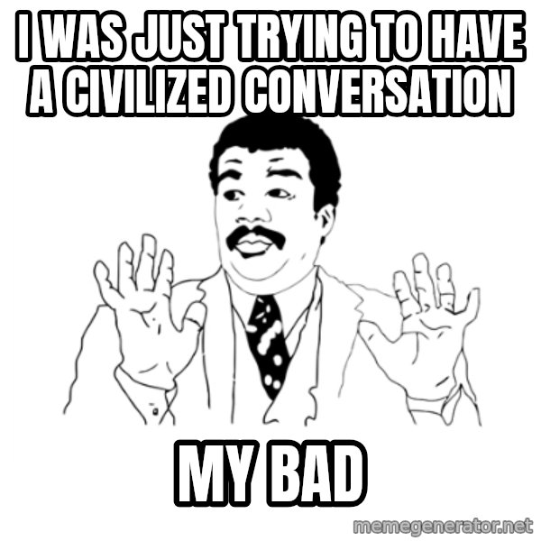 we got a badass over here meme: I was just trying to have a civilized conversation / my bad