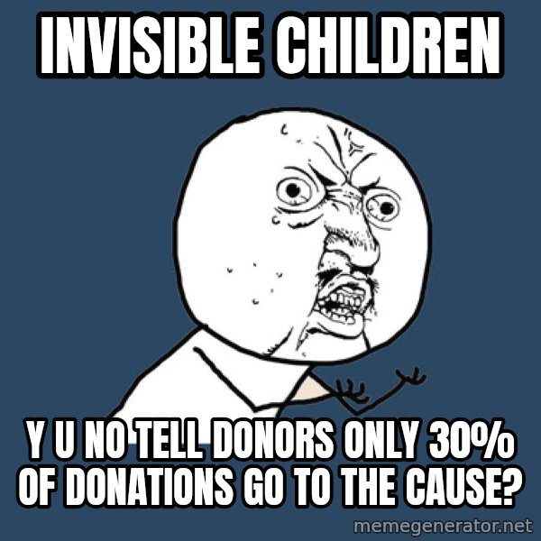 Y U No meme: invisible children / y u no tell donors only 30% of donations go to the cause?