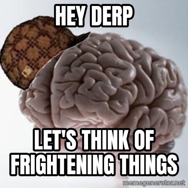 Scumbag Brain meme: Hey derp / let's think of frightening things