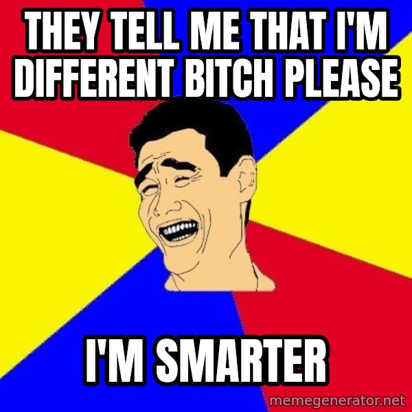 journalist meme: They tell me that i'm different bitch please / I'm smarter