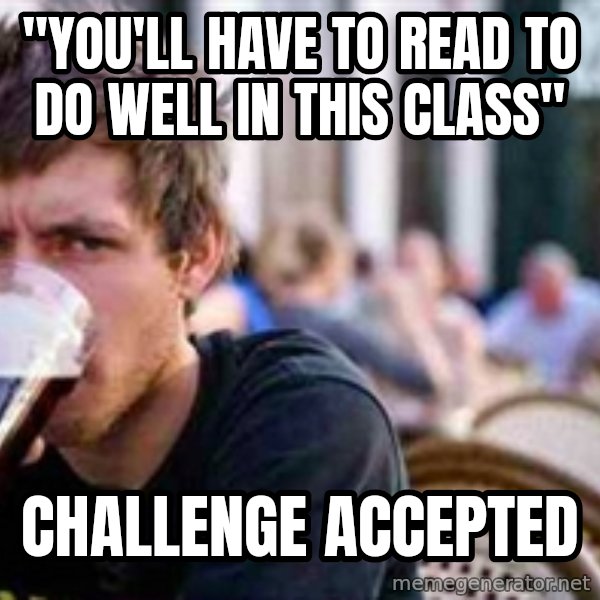 The Lazy College Senior meme: "you'll have to read to do well in this class" / Challenge Accepted