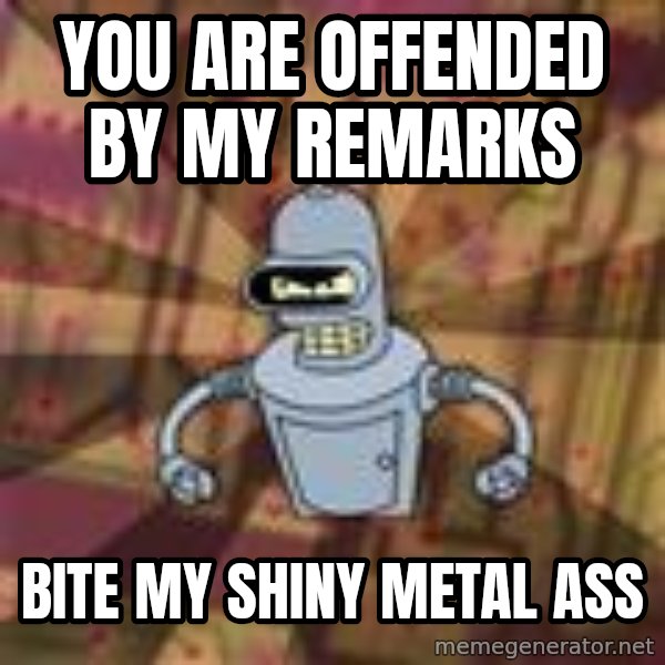 Bender-Rodriguez meme: You are offended by my remarks / bite my shiny metal ass
