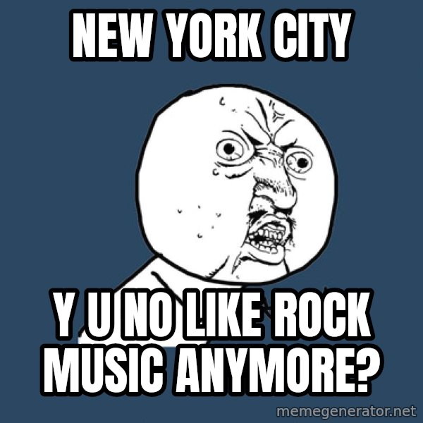 Y U No meme: new york city / y u No like rock music anymore?