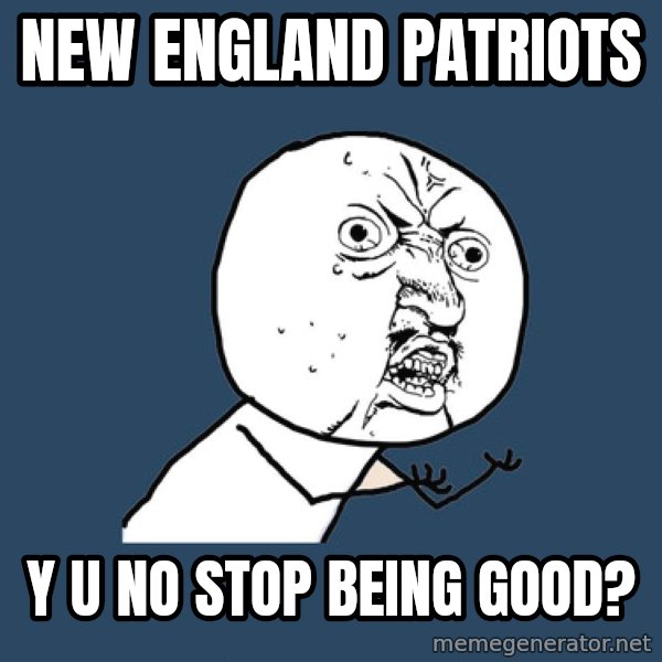 Y U No meme: New england patriots / y u no stop being good?