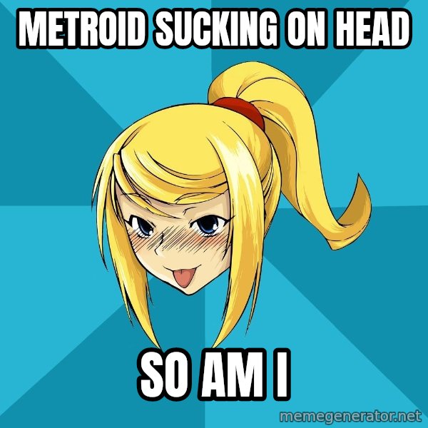 Horney Samus meme: mETROID SUCKING ON HEAD / sO AM I