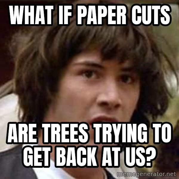Conspiracy Keanu meme: What if paper cuts / are trees trying to get back at us?