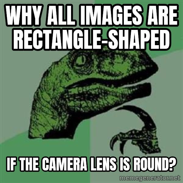 Philosoraptor meme: Why all images are rectangle-shaped / if the camera lens is round?