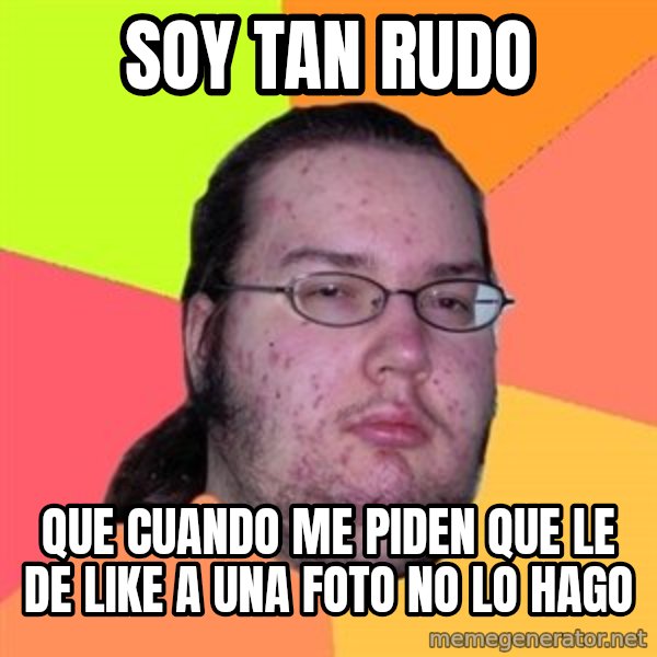 Butthurt Dweller meme: soy tan rudo / que cuando me piden que le de like a una foto no lo hago