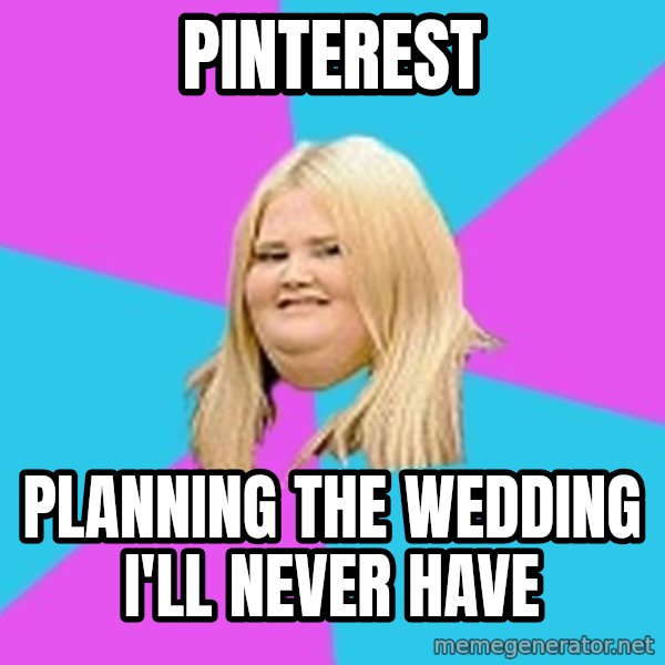 Fat Girl meme: pinterest / planning the wedding i'll never have