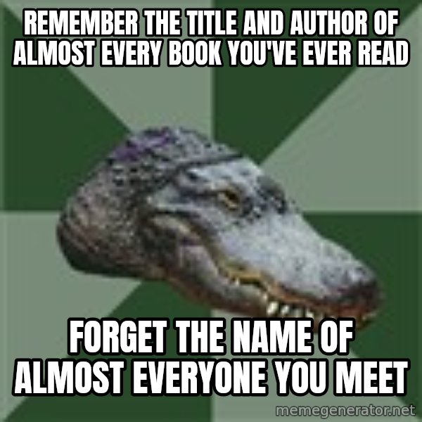Aspie Alligator meme: remember the title and author of almost every book you've ever read / forget the name of almost everyone you meet