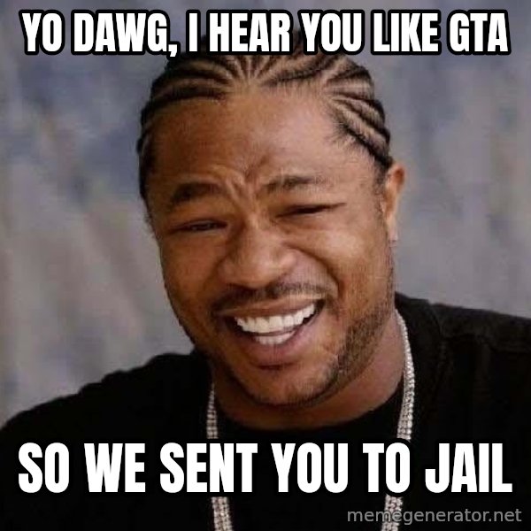 Yo Dawg meme: Yo dawg, i hear you like GTA / So we sent you to jail