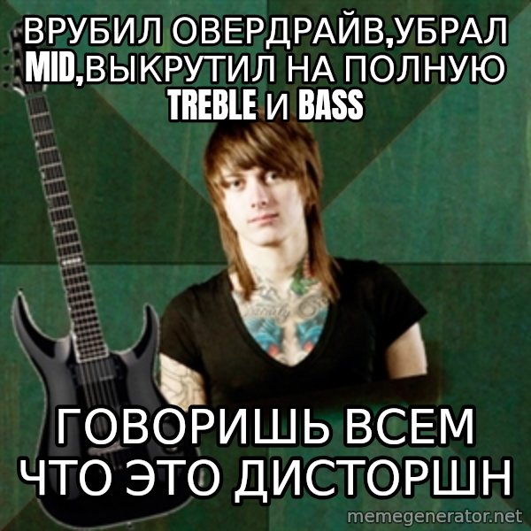 Progressive Guitarist meme: врубил овердрайв,убрал mid,выкрутил на полную treble и bass / говоришь всем что это дисторшн